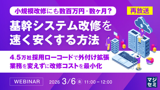 『【再放送】小規模改修にも数百万円・数ヶ月？ 基幹システム改修を速く、安くする方法』というテーマのウェビナーを開催