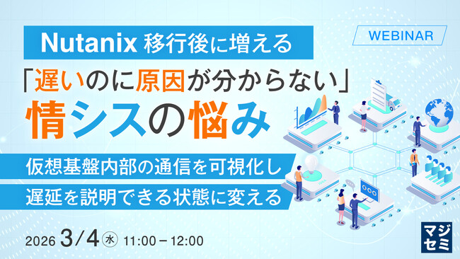 『Nutanix移行後に増える、「遅いのに原因が分からない」情シスの悩み』というテーマのウェビナーを開催
