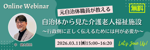 【3月11日開催】無料オンラインセミナー「元自治体職員が教える 自治体から見た介護老人福祉施設～行政側に正しく伝えるためには何が必要か～」
