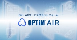 DX・AXサービスプラットフォーム「OPTiM AIR(OPTiM AI IoT Robotics Platform)」 DX・AXサービスプラットフォーム「OPTiM AIR(OPTiM AI IoT Robotics Platform)」