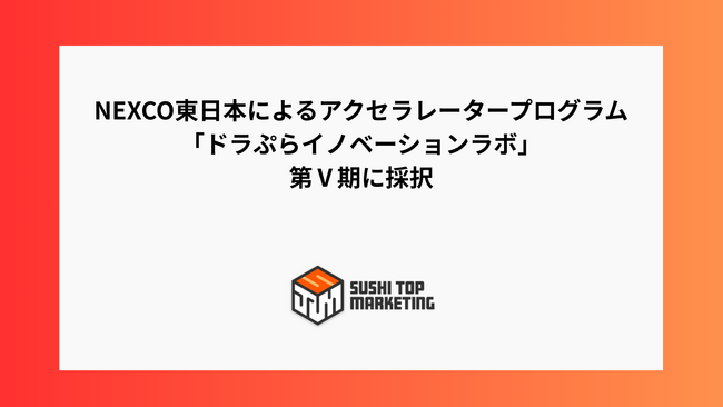 SUSHI TOP MARKETING、NEXCO東日本によるアクセラレータープログラム「ドラぷらイノベーションラボ」の第Ｖ期に採択