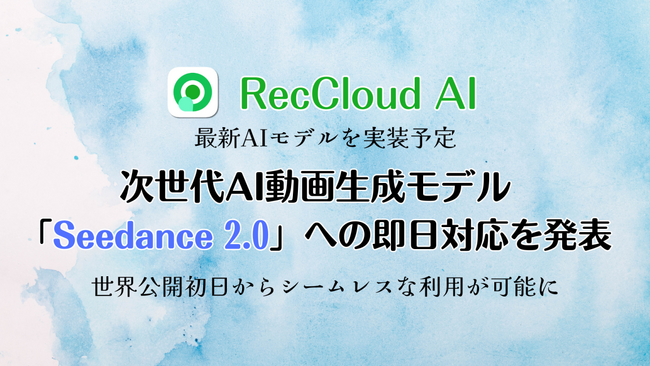 RecCloud、次世代AI動画生成モデル「Seedance 2.0」への即日対応を発表 - 世界公開初日からシームレスな利用が可能に