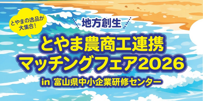 【富山のおいしい食と技が40社大集結！】「とやま農商工連携マッチングフェア2026in富山県中小企業研修センター」2月26日開催！