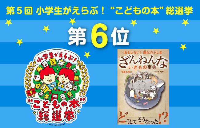 【シリーズ累計546万部】『ざんねんないきもの事典』　第５回“こどもの本”総選挙　総合第6位！　５回連続ベスト10にランクイン