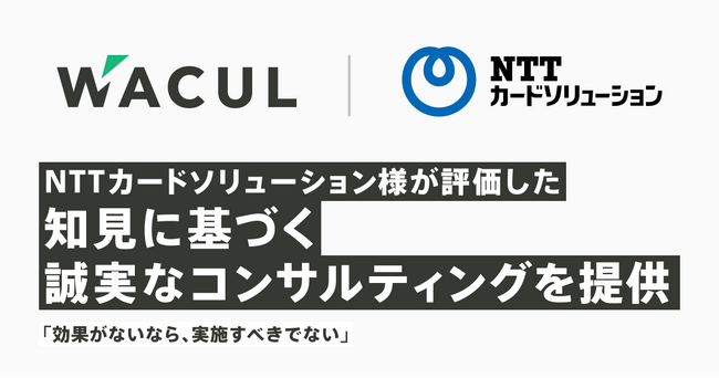「効果がないなら、実施すべきでない」-NTTカードソリューション様が評価した、知見に基づく誠実なコンサルティングを提供