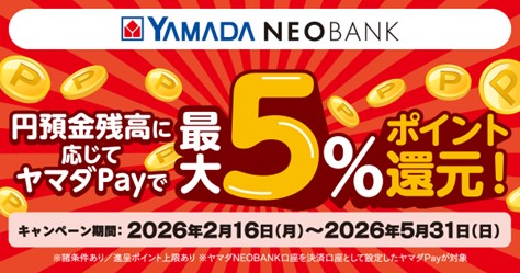 ヤマダNEOBANK「円預金残高に応じてヤマダPayで最大5％ポイント還元！」キャンペーン開催のお知らせ