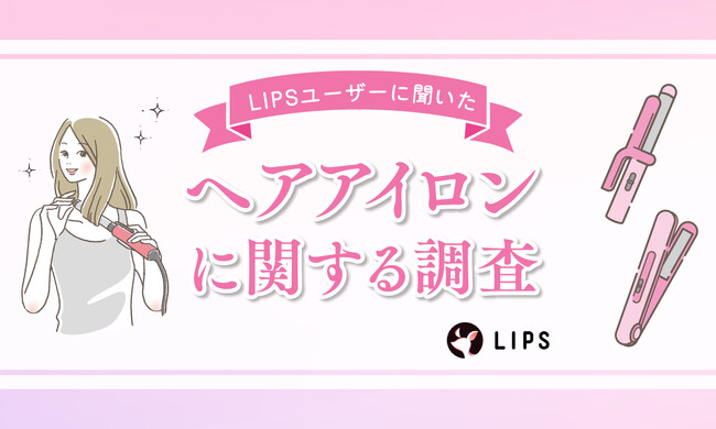 「ヘアアイロン」使ってる？美容感度が高いLIPSユーザー599名のヘアアイロンの使用状況・好みを調査！
