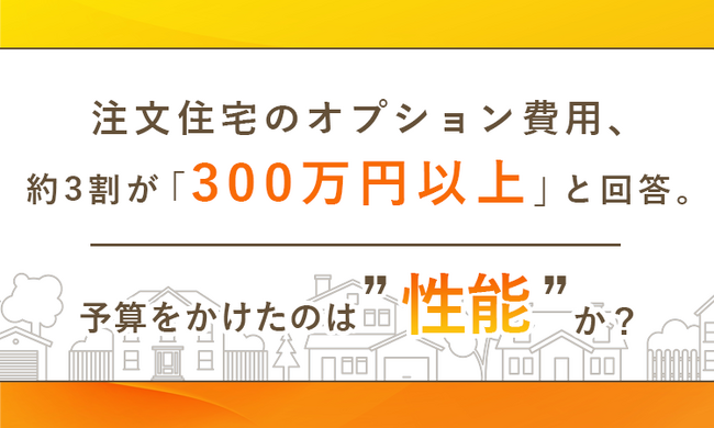 注文住宅のオプション費用、約3割が「300万円以上」と回答。予算をかけたのは“デザイン”か“性能”か？