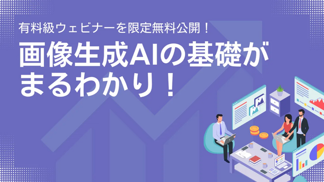 画像生成AIの基礎がまるわかり！有料級ウェビナー5回分を限定無料公開！