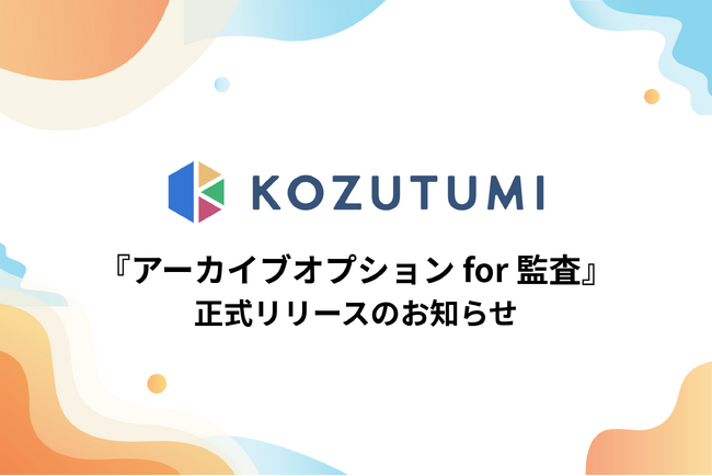 ファイル転送サービス「Kozutumi」新機能『アーカイブオプション for 監査』を正式リリース。監査対応の新基準として、全送受信ファイルの長期保存を実現！