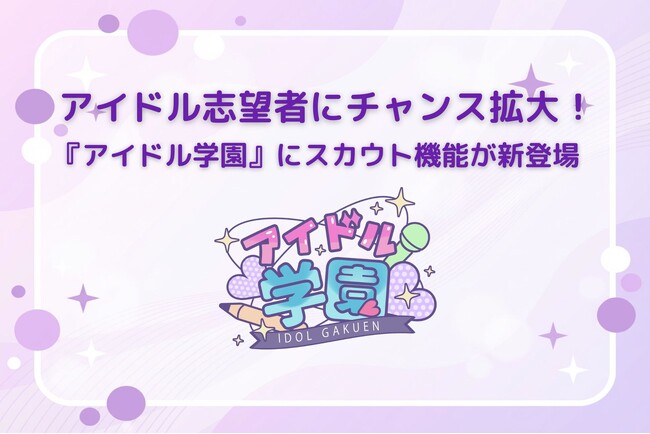 【アイドル志望者にチャンス拡大！】教育プラットフォーム『アイドル学園』にスカウト機能が新登場