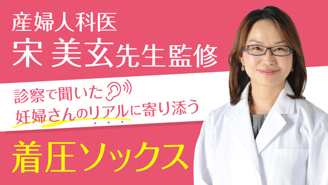 産婦人科医・宋美玄先生監修　マタニティ着圧ソックス　診察室で聞いた妊婦さんのリアルな悩みと自身の体験をもとに開発