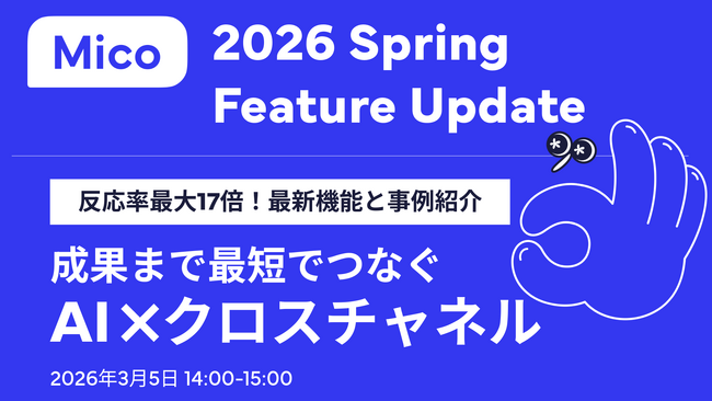 Mico 2026 Spring Feature Update 、最新機能と事例をご紹介。「成果まで最短でつなぐAI×クロスチャネル」をテーマにウェビナー開催決定！