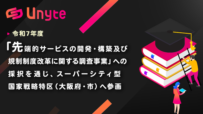 【株式会社Unyte】内閣府「令和7年度 先端的サービスの開発・構築及び規制・制度改革に関する調査事業」への採択を通じ、スーパーシティ型国家戦略特区（大阪府・市）へ参画