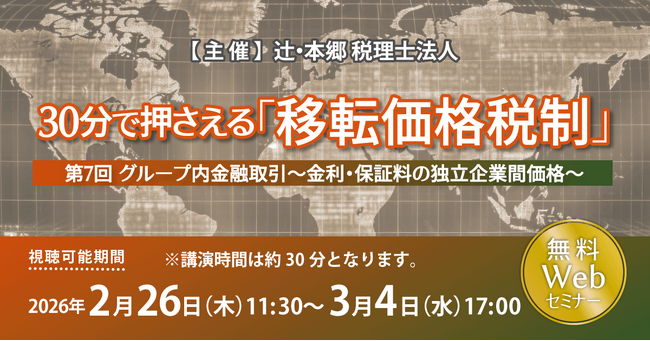 「30分で押さえる『移転価格税制』（第7回）グループ内金融取引～金利・保証料の独立企業間価格～」無料Webセミナー開催