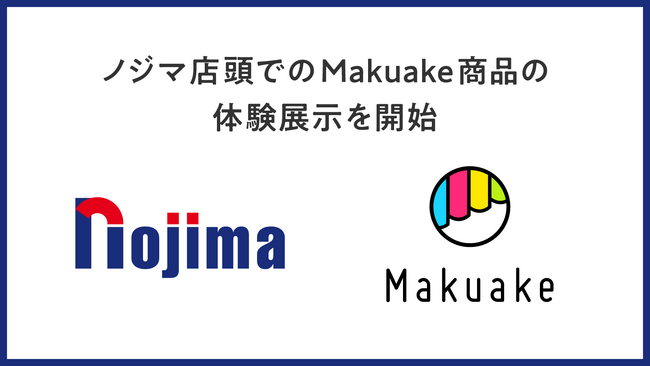 応援購入サービス「Makuake」、ノジマと連携して店頭での商品体験機会を創出～ノジマ初となる「Makuakeコーナー」を首都圏2店舗で展開開始、より楽しく、納得感のあるお買い物体験を提供～