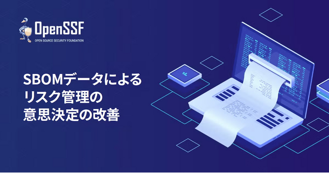 OpenSSFホワイトペーパー「SBOMデータによるリスク管理の意思決定の改善」を公開