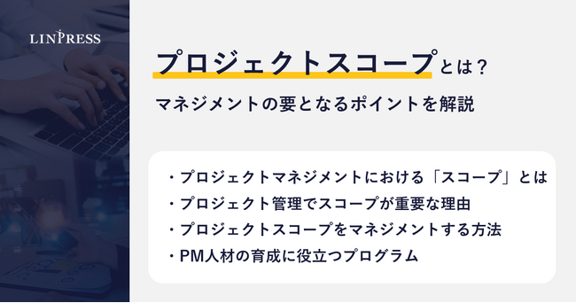 【記事公開】プロジェクトスコープとは？マネジメントの要となるポイントを解説｜株式会社リンプレス
