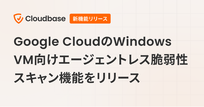 国産CNAPP「Cloudbase」、Google CloudのWindows VM向けエージェントレス脆弱性スキャン機能をリリース