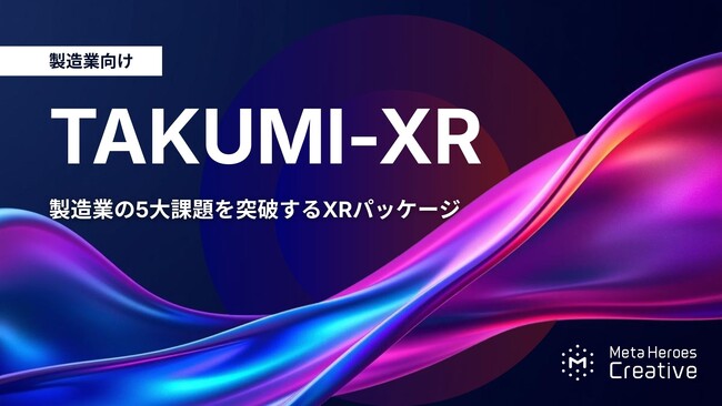 匠の「技」を、未来の「資産」へ。現場をHEROにする製造業特化型XRパッケージ『TAKUMI-XR』提供開始
