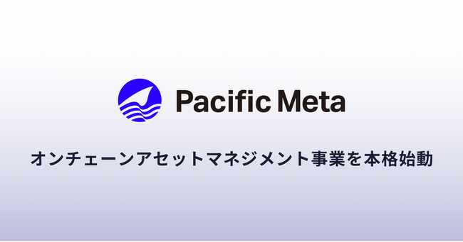 Pacific Meta、オンチェーンアセットマネジメント事業を本格始動 ─ 業務設計から規制対応まで、企業資産のブロックチェーン上での管理を包括支援