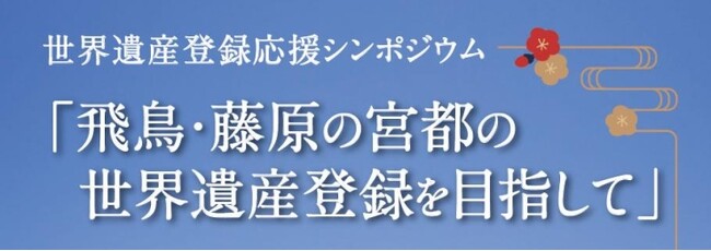 【3月28日開催】世界遺産登録応援シンポジウム「飛鳥・藤原の宮都の世界遺産登録を目指して」の参加者を募集中～奈良県橿原市で開催