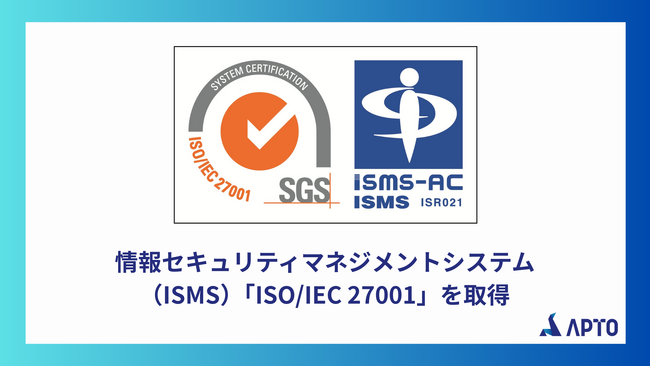 APTO、情報セキュリティマネジメントシステム（ISMS）の国際規格「ISO/IEC 27001」認証を取得