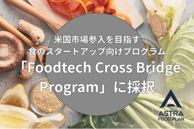 ASTRA FOOD PLAN、米国市場参入を目指す食のスタートアップ向けプログラム「Foodtech Cross Bridge Program」に採択。