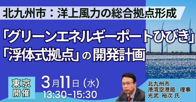 【JPIセミナー】北九州市「洋上風力の総合拠点形成を目指す ”グリーンエネルギーポートひびき” と ”浮体式拠点” の開発計画」3月11日(水)＜東京開催＞