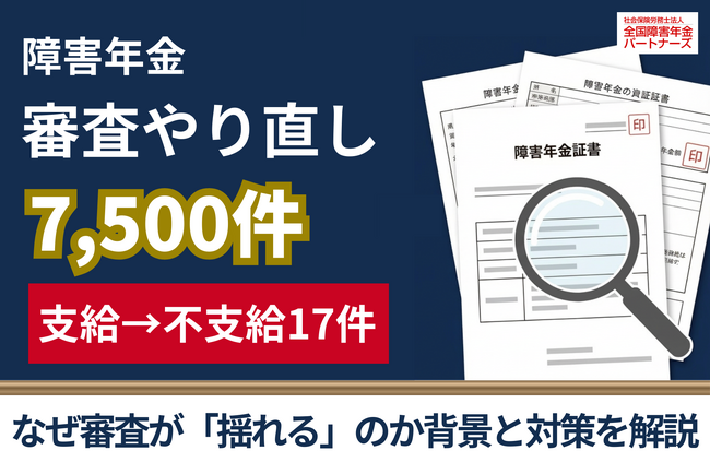 障害年金7,500件で審査やり直し 「支給→不支給」17件の背景と申請者が取るべき対策