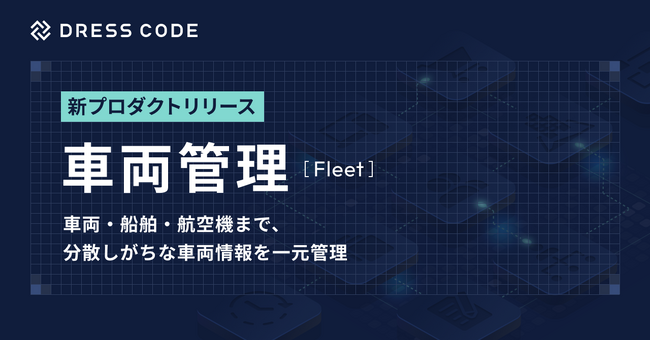 DRESS CODE 「GA Force」シリーズ「車両管理/Fleet」プロダクトリリース。車両・船舶・航空機まで、分散しがちな車両情報を一元管理
