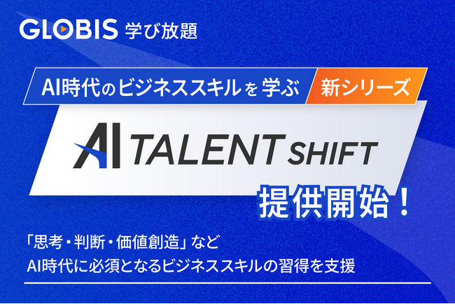 GLOBIS 学び放題、新シリーズ「AI TALENT SHIFT」を提供開始「思考・判断・価値創造スキル」などAI時代に必須のビジネススキルの体系的学習を支援