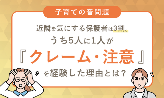 【子育ての音問題】近隣を気にする保護者は3割。うち5人に1人が「クレーム・注意」を経験した理由とは？