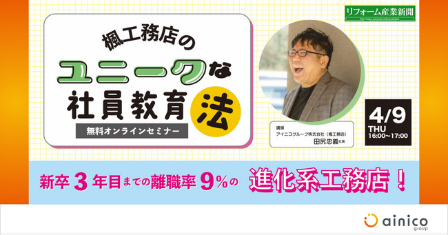 【無料オンラインセミナー＜4/9＞】新卒3年目までの離職率9％の進化系工務店～楓工務店のユニークな社員教育法～
