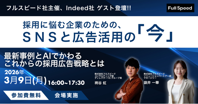 【3月9日（月）開催】フルスピード社主催　Indeed社 ゲスト登壇 採用に悩む企業のための、SNSと広告活用の「今」― 成功事例とAIで変わる、これからの採用広告戦略 ―