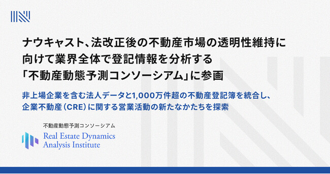 ナウキャスト、法改正後の不動産市場の透明性維持に向けて業界全体で登記情報を分析する「不動産動態予測コンソーシアム」に参画