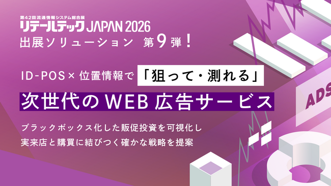 【リテールテックJAPAN 2026】出展ソリューション第9弾！ID-POS×位置情報で「狙って・測れる」次世代WEB広告サービスを提供