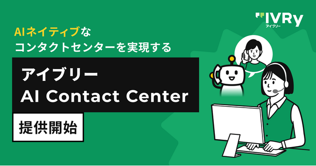 IVRy、AIネイティブなコンタクトセンターを実現する「アイブリー AI Contact Center」を提供開始