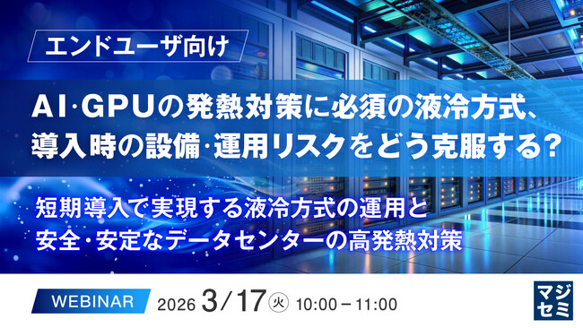 『【エンドユーザ向け】AI・GPUの発熱対策に必須の液冷方式、導入時の設備・運用リスクをどう克服する？』というテーマのウェビナーを開催
