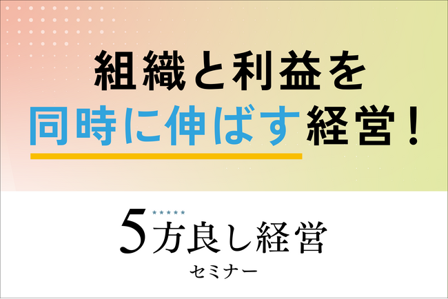 【3月26日開催】組織と利益を同時に伸ばす経営！5方良し経営セミナーを開催