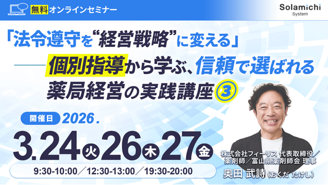 【ソラミチシステム：無料オンラインセミナー】3月24日、26日、27日に開催！「『法令遵守を“経営戦略”に変える』──個別指導から学ぶ、信頼で選ばれる薬局経営の実践講座３.」