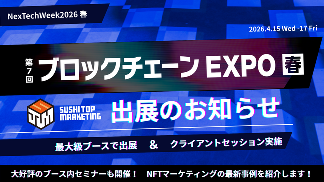 第7回 ブロックチェーン EXPO 春「最大級ブースで出展」及び「クライアントセッション」が決定
