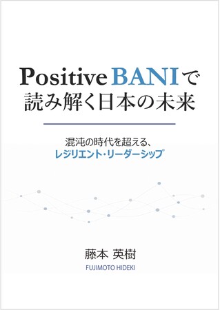 新刊『Positive BANIで読み解く日本の未来』 ―― “失われた30年” の呪縛を断ち切る「認知のアップデート」