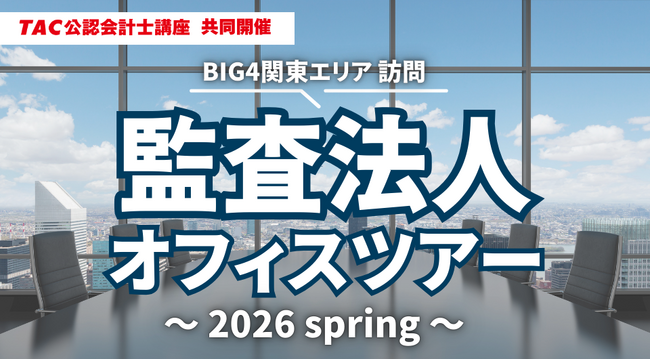 【資格の学校TAC 公認会計士講座 共同開催】「監査法人オフィスツアー」～BIG4東京事務所 訪問～《2026 spring》