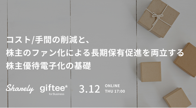 【Sharely/ギフティ共催】株主優待電子化の実務ノウハウを提供するウェビナー「コスト/手間の削減と、株主のファン化による長期保有促進を両立する株主優待電子化の基礎」を3/12(木)に開催