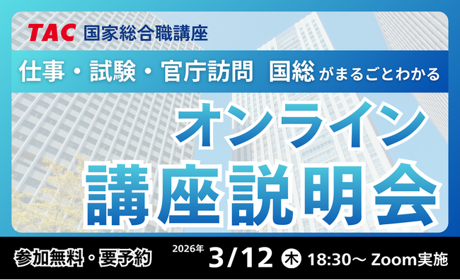 【資格の学校TAC】国家総合職（官僚）を目指すなら今！無料オンライン講座説明会「新試験制度にもバッチリ対応！国総がまるごとわかる講座説明会」3月12日（木）開催