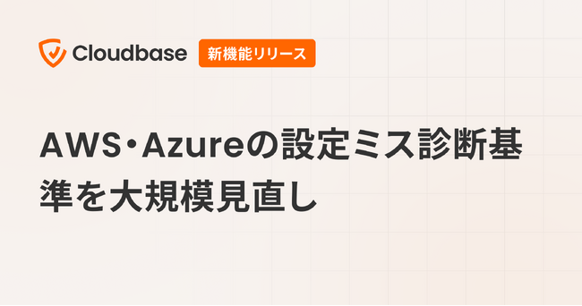 国産CNAPP「Cloudbase」、AWS・Azureの設定ミス診断基準を大規模見直し