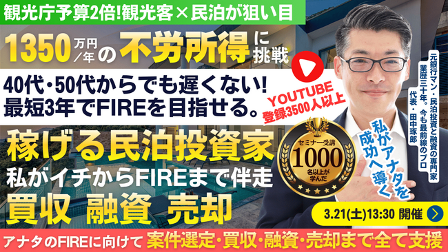 3/21(土)民泊セミナー。最短3年でFIRE!年間1,350万円を目指す!のれん代償却で節税効果アリの民泊。民泊投資家を多数輩出中『稼げる民泊YouTube』登録者3500以上の元銀行マンが伝授
