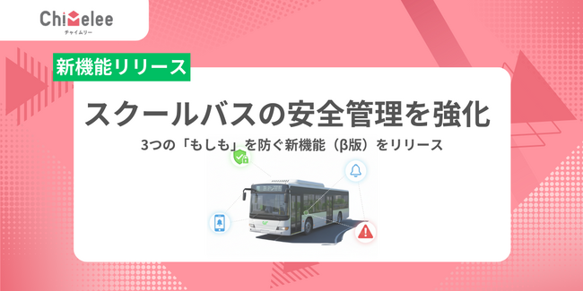 「Chimelee（チャイムリー）」が児童の置き去りや誤降車を防ぐ3つの新機能（β版）をリリース。