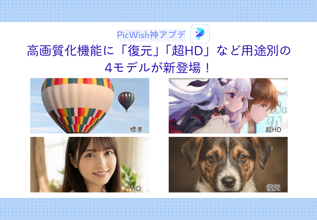 【PicWish神アプデ】高画質化機能に「復元」「超HD」など用途別の4モデルが新登場！